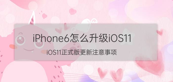 iPhone6怎么升级iOS11 iOS11正式版更新注意事项